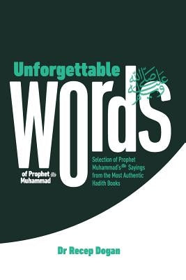 Unforgettable Words: Selection of Prophet Muhammad's (pbuh) Sayings from the Most Authentic Hadith Books by Dogan, Recep