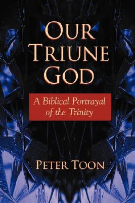 Our Triune God: A Biblical Portrayal of the Trinity by Toon, Peter