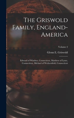 The Griswold Family, England-America: Edward of Windsor, Connecticut, Matthew of Lyme, Connecticut, Michael of Wethersfield, Connecticut; Volume 2 by Griswold, Glenn E. 1871-