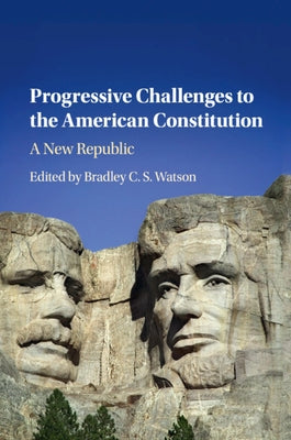 Progressive Challenges to the American Constitution: A New Republic by Watson, Bradley C. S.