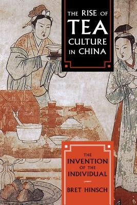 The Rise of Tea Culture in China: The Invention of the Individual by Hinsch, Bret