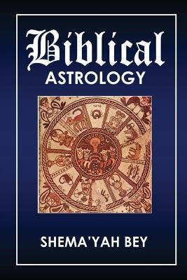 Biblical Astrology: How to be a Prophet by Bey, Shema'yah