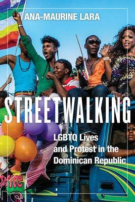 Streetwalking: LGBTQ Lives and Protest in the Dominican Republic by Lara, Ana-Maurine