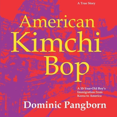 American Kimchi Bop: A 10-Year-Old Boy's Immigration from Korea to America (A True Story) by Pangborn, Dominic