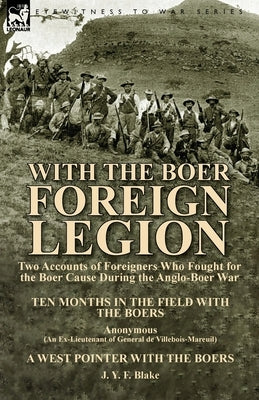 With the Boer Foreign Legion: Two Accounts of Foreigners Who Fought for the Boer Cause During the Anglo-Boer War by Blake, J. Y. F.