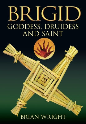 Brigid: Goddess, Druidess and Saint by Wright, Brian