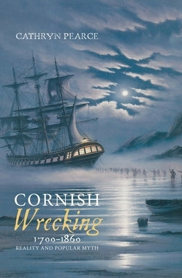 Cornish Wrecking, 1700-1860: Reality and Popular Myth by Pearce, Cathryn J.