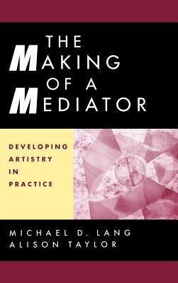 The Making of a Mediator: Developing Artistry in Practice by Lang, Michael D.