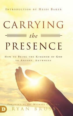 Carrying the Presence: How to Bring the Kingdom of God to Anyone, Anywhere by Bruss, Ryan