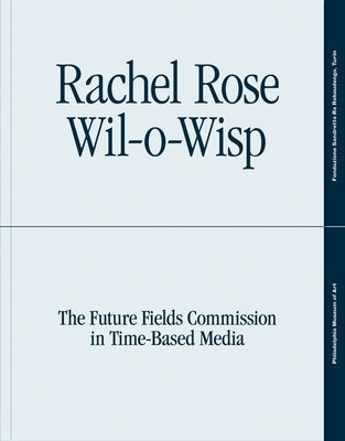 Rachel Rose: Wil-O-Wisp: The Future Fields Commission in Time-Based Media by Battle, Erica F.