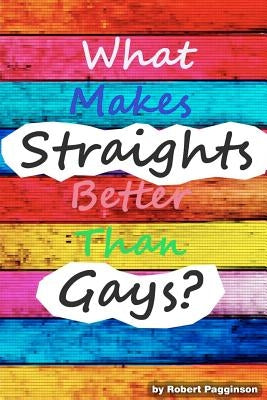 What Makes Straights Better Than Gays? by Pagginson, Robert
