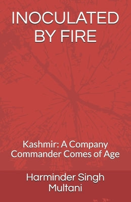 Inoculated by Fire: Kashmir: A Company Commander Comes of Age by Multani, Harminder Singh Singh