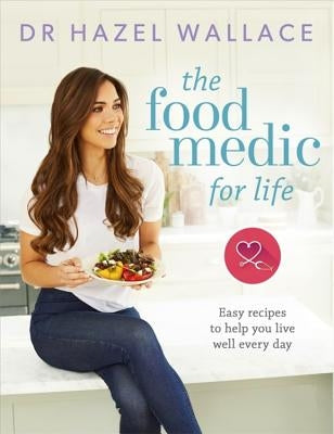 The Food Medic for Life: Easy Recipes to Help You Live Well Every Day by Wallace, Hazel