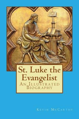 St. Luke the Evangelist: An Illustrated Biography by McCarthy, Kevin