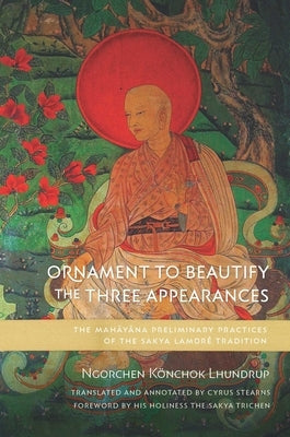 Ornament to Beautify the Three Appearances: The Mahayana Preliminary Practices of the Sakya Lamdré Tradition by Lhundrup, Ngorchen Könchok