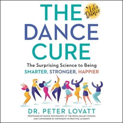 The Dance Cure: The Surprising Science to Being Smarter, Stronger, Happier by Lovatt, Peter