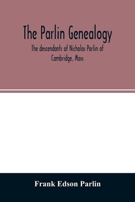 The Parlin genealogy. The descendants of Nicholas Parlin of Cambridge, Mass by Edson Parlin, Frank