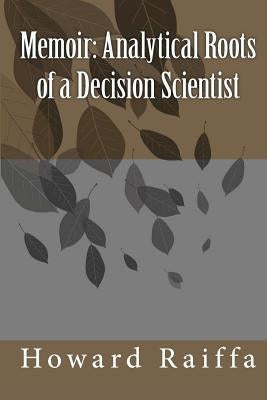 Memoir: Analytical Roots of a Decision Scientist by Raiffa, Howard