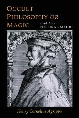Three Books of Occult Philosophy: Book One--Natural Magic by Agrippa, Henry Cornelius