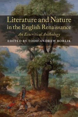 Literature and Nature in the English Renaissance: An Ecocritical Anthology by Borlik, Todd Andrew