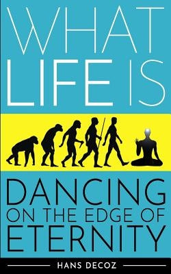 What Life Is: Dancing on the Edge of Eternity by Decoz, Hans