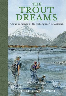 The Trout Dreams: A True Romance of Fly-Fishing in New Zealand by Grzelewski, Derek