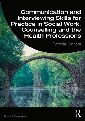 Communication and Interviewing Skills for Practice in Social Work, Counselling and the Health Professions by Higham, Patricia