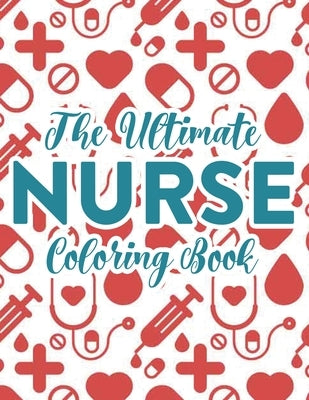 The Ultimate Nurse Coloring Book: ICU Nurse Coloring Book With Relatable and Sarcastic Quotes, Coloring Pages For Adult Stress Relief and Relaxation by Coloring for Adults