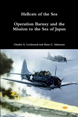 Hellcats of the Sea: Operation Barney and the Mission to the Sea of Japan by Lockwood, Charles A.