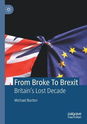 From Broke to Brexit: Britain's Lost Decade by Burton, Michael