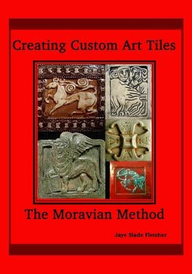 Creating Custom Art Tiles: The Moravian Method by Fletcher, Jaye Slade