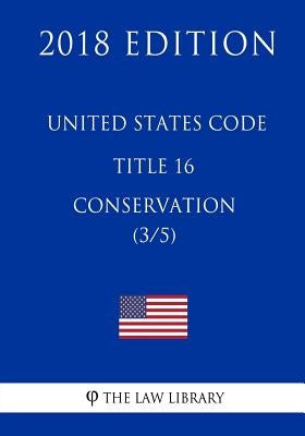 United States Code - Title 16 - Conservation (3/5) (2018 Edition) by The Law Library
