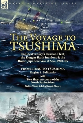 The Voyage to Tsushima: Rodjdestvensky's Russian Fleet, the Dogger Bank Incident & the Russo-Japanese War at Sea, 1904-05-From Libau to Tsushi by Politovsky, Eugene S.