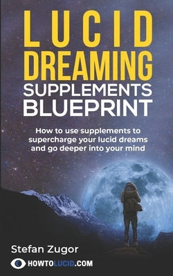 Lucid Dreaming Supplements Blueprint: How To Use Natural Supplements To Supercharge Your Lucid Dreams by Z, Stefan