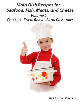 Main Dish Recipes For Seafood, Fish, Meat And Cheese Chciken-Fried, Roasted And Casseroles Volume 2: 4 Fried Chicken Recipes, 4 Roasted Chicken Recipe by Peterson, Christina