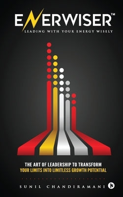 Enerwiser: The Art of Leadership to Transform Your Limits into Limitless Growth Potential by Sunil Chandiramani