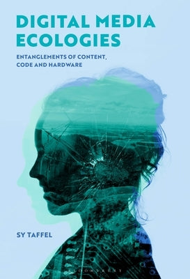 Digital Media Ecologies: Entanglements of Content, Code and Hardware by Taffel, Sy