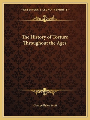 The History of Torture Throughout the Ages by Scott, George Ryley