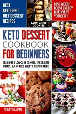 Keto Dessert Cookbook For Beginners: Delicoius & Low-Carb Cookies, Cakes, Keto Bombs, Sugar-Free Sweets, Bread & More Ketogenic Diet Recipes Lose Weig by Williams, Ashley