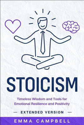 Stoicism: Timeless Wisdom and Tools for Emotional Resilience and Positivity - Extended Version by Campbell, Emma