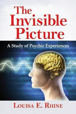 The Invisible Picture: A Study of Psychic Experiences by Rhine, Louisa E.
