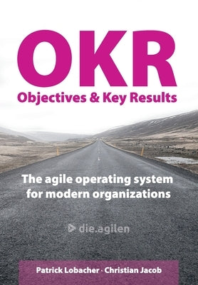Objectives & Key Results (OKR): The agile operating system for modern organizations by Jacob, Christian