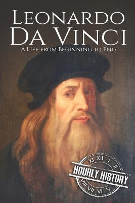 Leonardo da Vinci: A Life From Beginning to End by History, Hourly