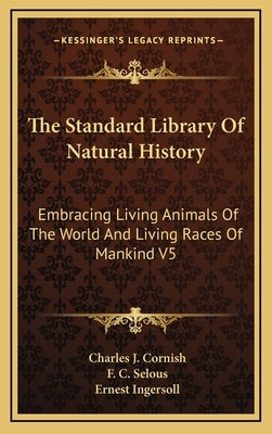 The Standard Library Of Natural History: Embracing Living Animals Of The World And Living Races Of Mankind V5: Africa, Europe, America (1907) by Cornish, Charles J.