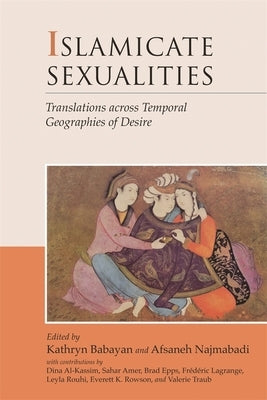 Islamicate Sexualities: Translations Across Temporal Geographies of Desire by Babayan, Kathryn