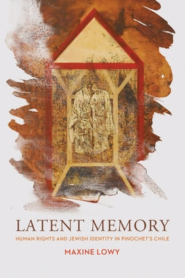 Latent Memory: Human Rights and Jewish Identity in Chile by Lowy, Maxine