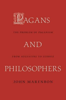 Pagans and Philosophers: The Problem of Paganism from Augustine to Leibniz by Marenbon, John