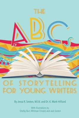 The ABCs of Storytelling for Young Writers by Sexton, Jessa R.