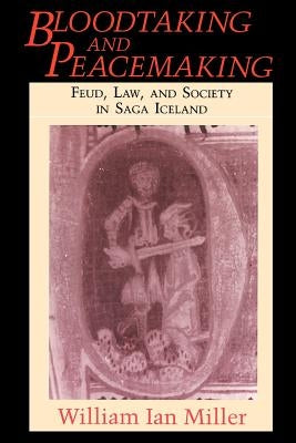 Bloodtaking and Peacemaking: Feud, Law, and Society in Saga Iceland by Miller, William Ian