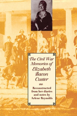 The Civil War Memories of Elizabeth Bacon Custer: Reconstructed from Her Diaries and Notes by Custer, Elizabeth Bacon